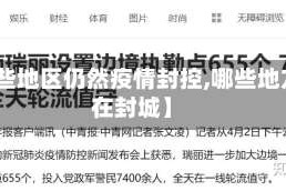 【哪些地区仍然疫情封控,哪些地方还在封城】
