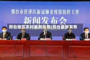 邢台地区农村最新疫情(邢台最新发布)
