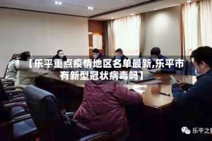 【乐平重点疫情地区名单最新,乐平市有新型冠状病毒吗】