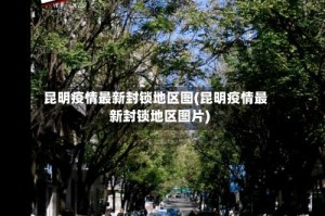 昆明疫情最新封锁地区图(昆明疫情最新封锁地区图片)