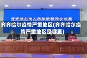 齐齐哈尔疫情严重地区(齐齐哈尔疫情严重地区是哪里)