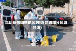 昆明疫情哪些地区封控(昆明部分区域封闭)