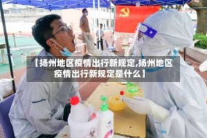 【扬州地区疫情出行新规定,扬州地区疫情出行新规定是什么】