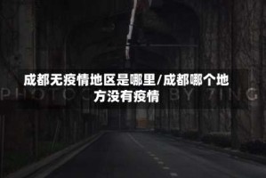 成都无疫情地区是哪里/成都哪个地方没有疫情