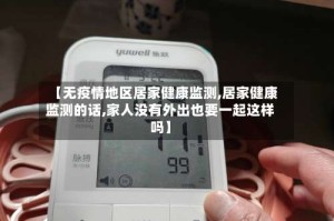 【无疫情地区居家健康监测,居家健康监测的话,家人没有外出也要一起这样吗】