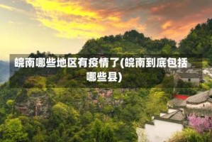 皖南哪些地区有疫情了(皖南到底包括哪些县)