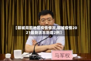 【聊城周围地区疫情情况,聊城疫情2021最新消息新增2例】