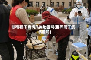 邯郸属于疫情几类地区啊(邯郸属于疫情区吗)