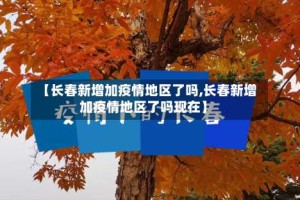 【长春新增加疫情地区了吗,长春新增加疫情地区了吗现在】