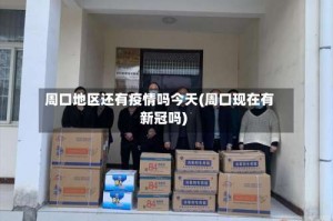 周口地区还有疫情吗今天(周口现在有新冠吗)