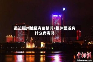 最近福州地区有疫情吗/福州最近有什么病毒吗