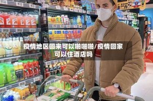 疫情地区回来可以啪啪啪/疫情回家可以住酒店吗