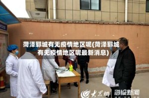 菏泽郓城有无疫情地区呢(菏泽郓城有无疫情地区呢最新消息)