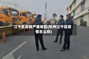 江干区疫情严重地区(杭州江干区疫情怎么样)