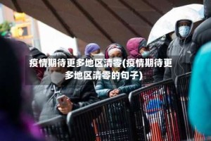 疫情期待更多地区清零(疫情期待更多地区清零的句子)