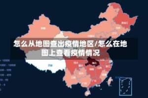 怎么从地图查出疫情地区/怎么在地图上查看疫情情况