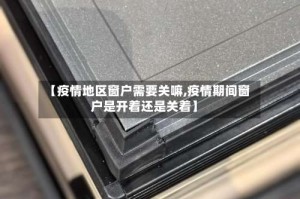 【疫情地区窗户需要关嘛,疫情期间窗户是开着还是关着】