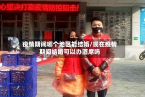 疫情期间哪个地区能结婚/现在疫情期间结婚可以办酒席吗