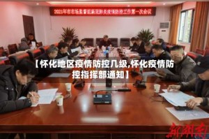 【怀化地区疫情防控几级,怀化疫情防控指挥部通知】