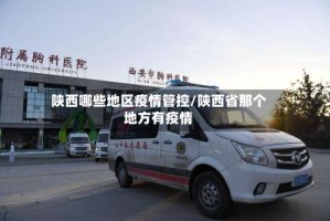 陕西哪些地区疫情管控/陕西省那个地方有疫情