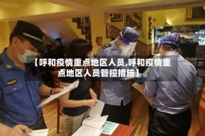 【呼和疫情重点地区人员,呼和疫情重点地区人员管控措施】