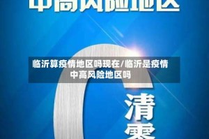 临沂算疫情地区吗现在/临沂是疫情中高风险地区吗