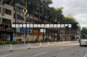 瑞丽疫情受影响地区(瑞丽疫情很严重吗)