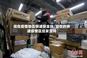 现在疫情地区快递安全吗/现在的快递疫情区给发货吗