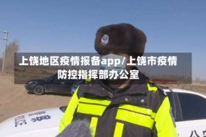 上饶地区疫情报备app/上饶市疫情防控指挥部办公室