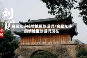 合肥允许疫情地区旅游吗/合肥允许疫情地区旅游吗现在