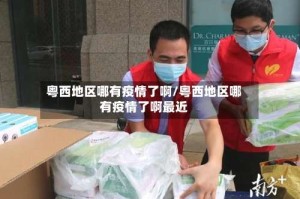 粤西地区哪有疫情了啊/粤西地区哪有疫情了啊最近