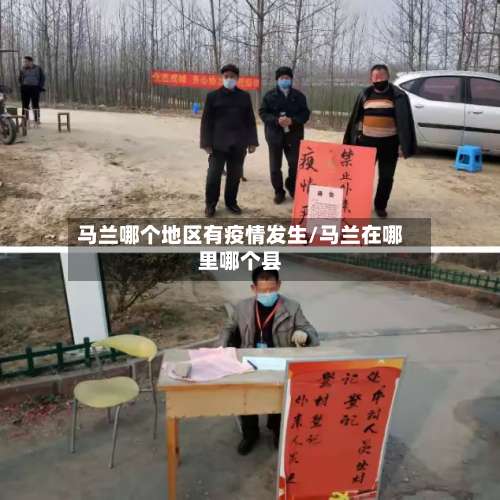 马兰哪个地区有疫情发生/马兰在哪里哪个县-第1张图片