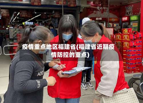 疫情重点地区福建省(福建省近期疫情防控的重点)-第2张图片