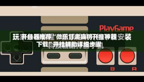 开挂器推荐“微乐甘肃麻将开挂神器下载	”开挂辅助详细步骤-第1张图片