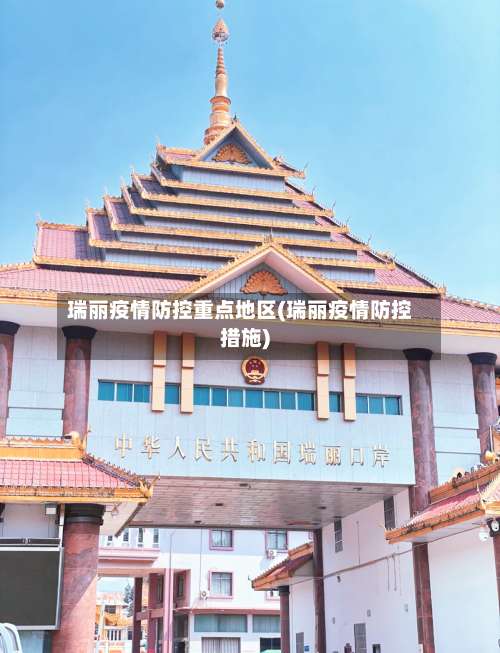 瑞丽疫情防控重点地区(瑞丽疫情防控措施)-第1张图片