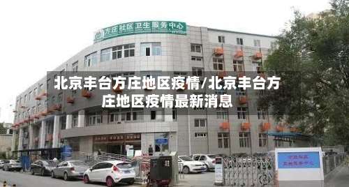 北京丰台方庄地区疫情/北京丰台方庄地区疫情最新消息-第2张图片