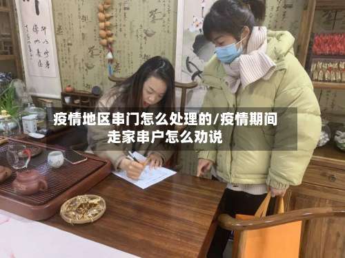 疫情地区串门怎么处理的/疫情期间走家串户怎么劝说-第1张图片