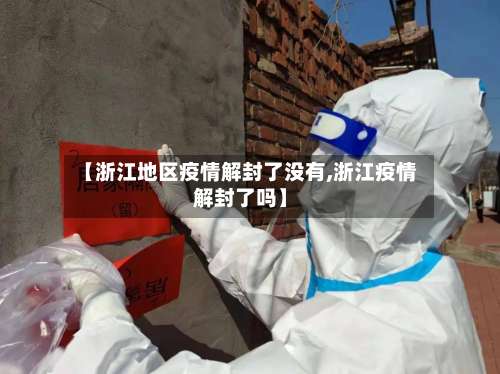 【浙江地区疫情解封了没有,浙江疫情解封了吗】-第1张图片