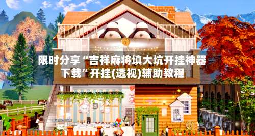 限时分享“吉祥麻将填大坑开挂神器下载	”开挂(透视)辅助教程-第2张图片