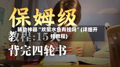 辅助神器“欢聚水鱼有挂吗”(详细开挂教程)-第1张图片