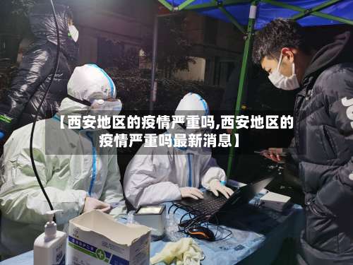 【西安地区的疫情严重吗,西安地区的疫情严重吗最新消息】-第1张图片