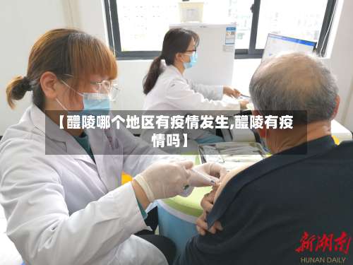 【醴陵哪个地区有疫情发生,醴陵有疫情吗】-第3张图片