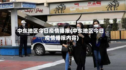 中东地区今日疫情播报(中东地区今日疫情播报内容)-第1张图片