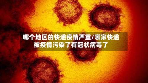 哪个地区的快递疫情严重/哪家快递被疫情污染了有冠状病毒了-第3张图片