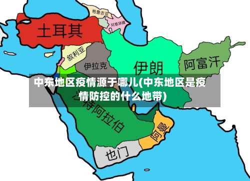 中东地区疫情源于哪儿(中东地区是疫情防控的什么地带)-第2张图片