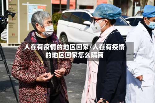人在有疫情的地区回家/人在有疫情的地区回家怎么隔离-第1张图片