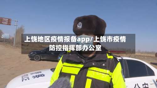 上饶地区疫情报备app/上饶市疫情防控指挥部办公室-第1张图片