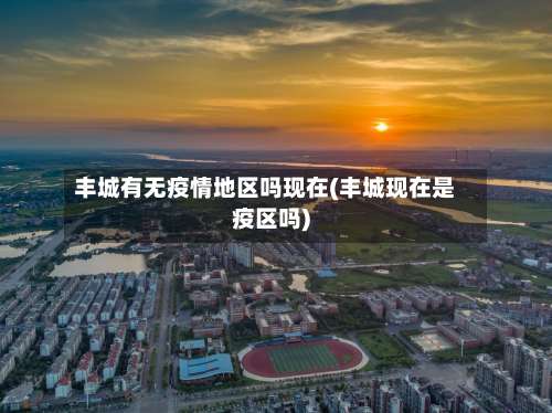 丰城有无疫情地区吗现在(丰城现在是疫区吗)-第1张图片