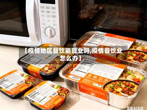 【疫情地区餐饮能营业吗,疫情餐饮业怎么办】-第1张图片