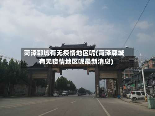 菏泽郓城有无疫情地区呢(菏泽郓城有无疫情地区呢最新消息)-第2张图片